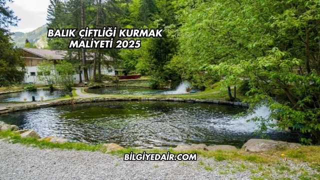 Balık Çiftliği Kurmak Maliyeti 2025