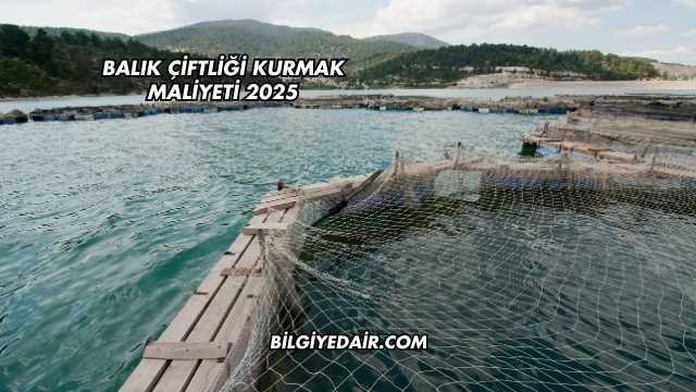 Balık Çiftliği Kurmak Maliyeti 2025