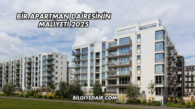 Bir Apartman Dairesinin Maliyeti 2025