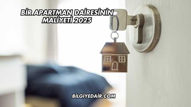 Bir Apartman Dairesinin Maliyeti 2025