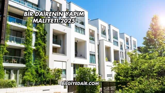Bir Dairenin Yapım Maliyeti 2025