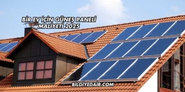 Bir Ev İçin Güneş Paneli Maliyeti 2025
