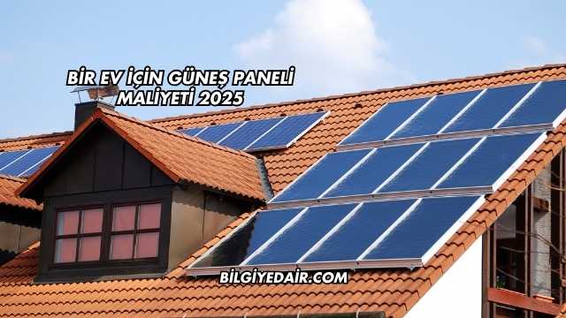 Bir Ev İçin Güneş Paneli Maliyeti 2025