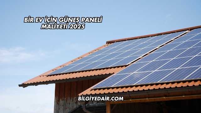 Bir Ev İçin Güneş Paneli Maliyeti 2025