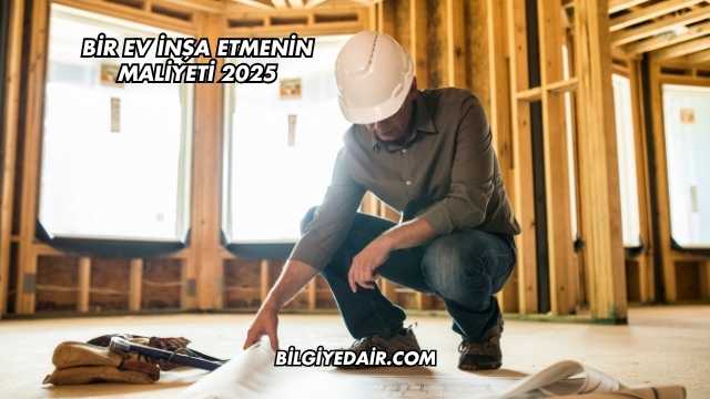 Bir Ev İnşa Etmenin Maliyeti 2025