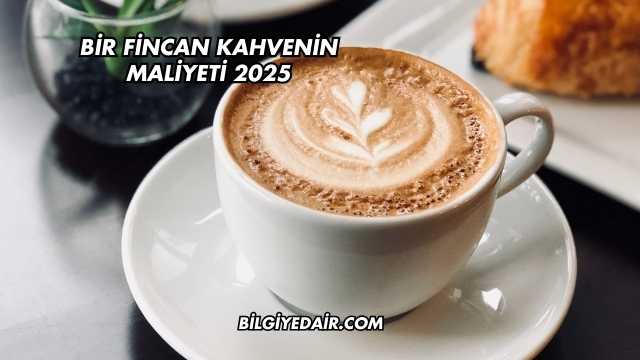 Bir Fincan Kahvenin Maliyeti 2025