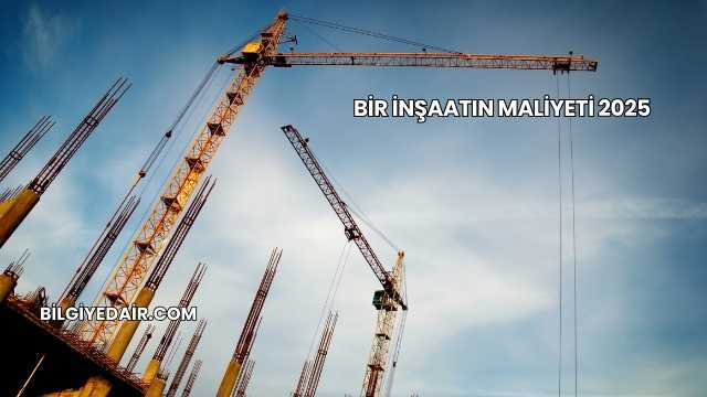 Bir İnşaatın Maliyeti 2025