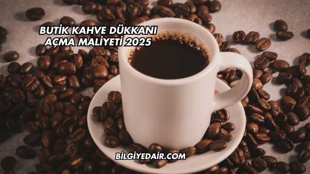 Butik Kahve Dükkanı Açma Maliyeti 2025