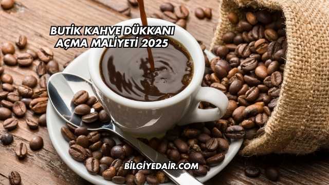 Butik Kahve Dükkanı Açma Maliyeti 2025