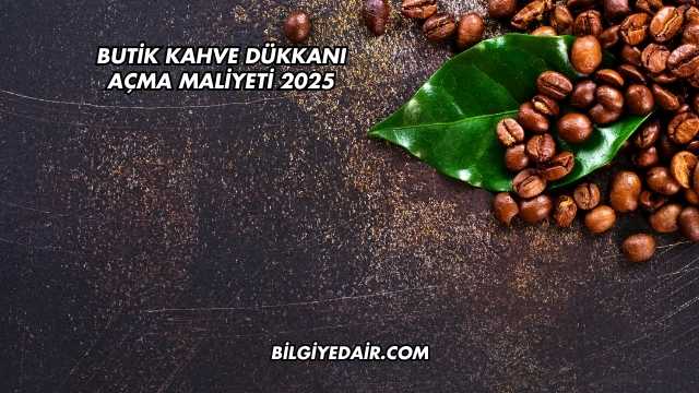 Butik Kahve Dükkanı Açma Maliyeti 2025