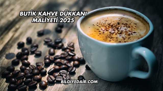 Butik Kahve Dükkanı Maliyeti 2025
