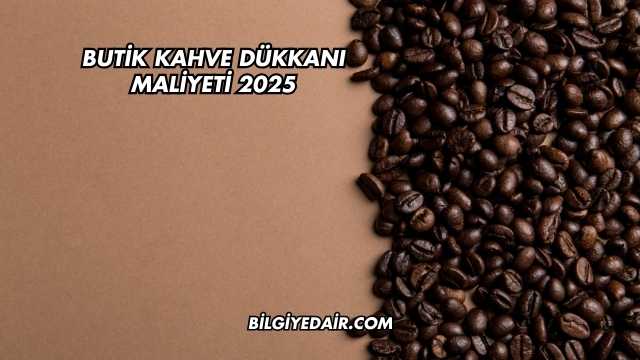 Butik Kahve Dükkanı Maliyeti 2025