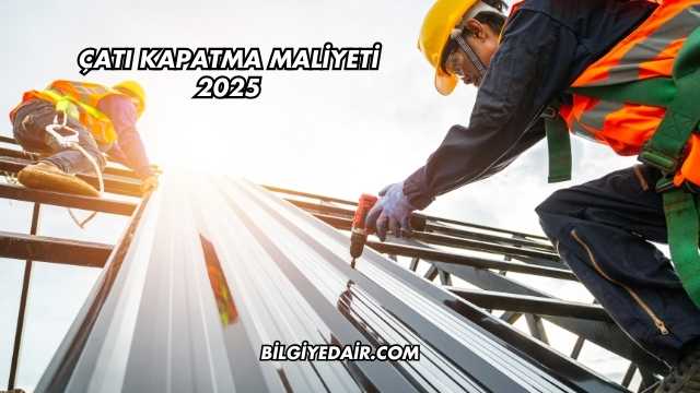 Çatı Kapatma Maliyeti 2025