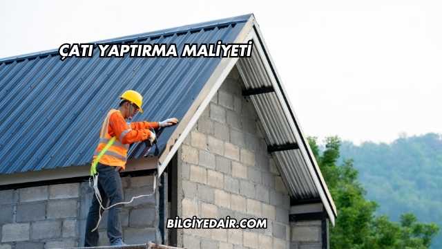 Çatı Yaptırma Maliyeti