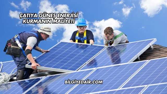 Çatıya Güneş Enerjisi Kurmanın Maliyeti