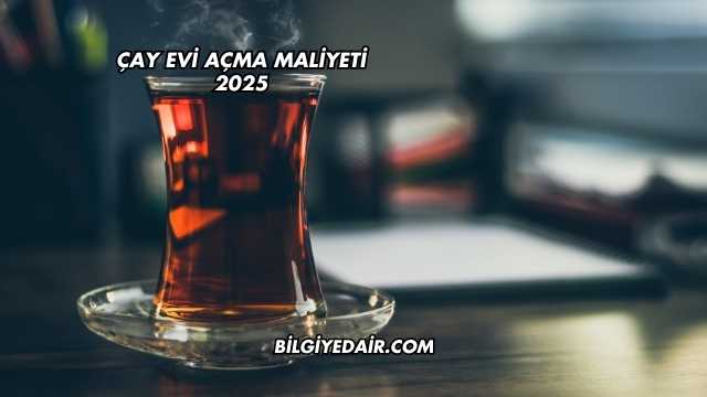 Çay Evi Açma Maliyeti 2025