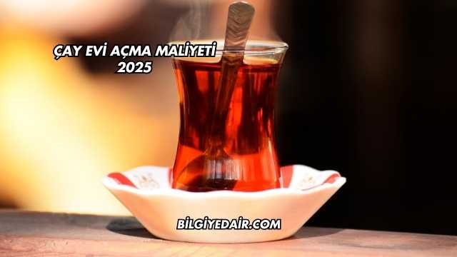 Çay Evi Açma Maliyeti 2025