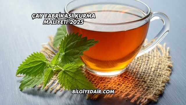 Çay Fabrikası Kurma Maliyeti 2025