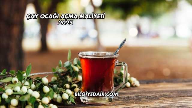 Çay Ocağı Açma Maliyeti 2025
