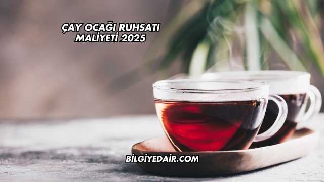 Çay Ocağı Ruhsatı Maliyeti 2025