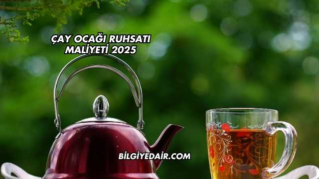 Çay Ocağı Ruhsatı Maliyeti 2025