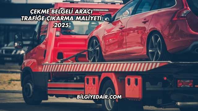 Çekme Belgeli Aracı Trafiğe Çıkarma Maliyeti 2025