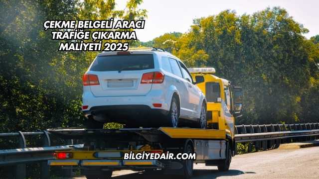 Çekme Belgeli Aracı Trafiğe Çıkarma Maliyeti 2025