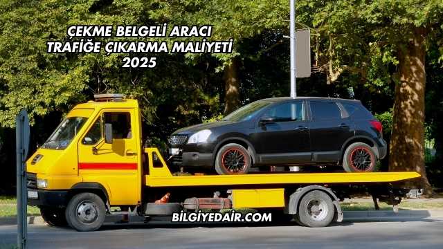 Çekme Belgeli Aracı Trafiğe Çıkarma Maliyeti 2025