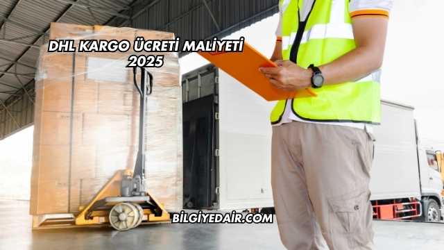 DHL Kargo Ücreti Maliyeti 2025