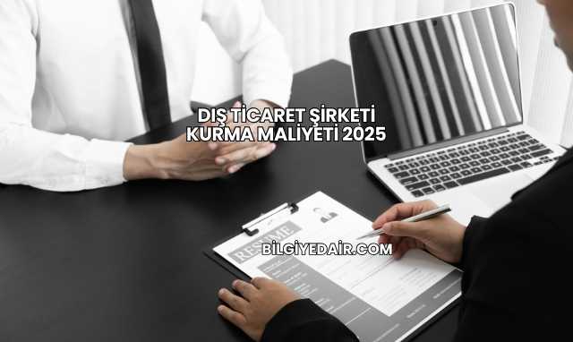 Dış Ticaret Şirketi Kurma Maliyeti 2025