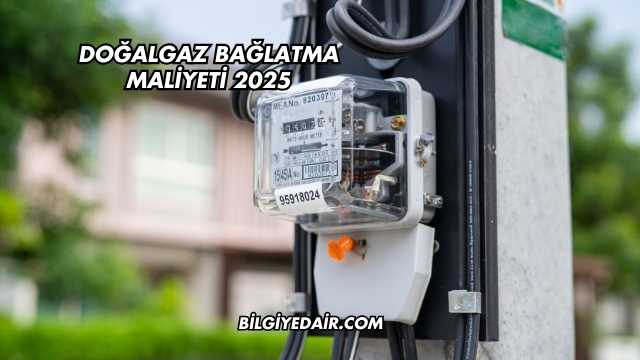 Doğalgaz Bağlatma Maliyeti 2025