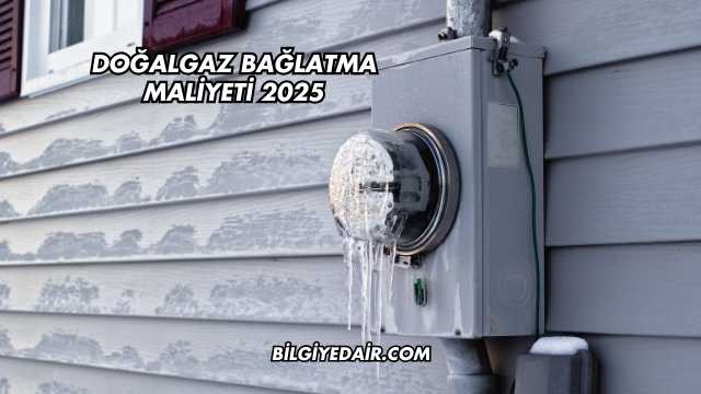 Doğalgaz Bağlatma Maliyeti 2025