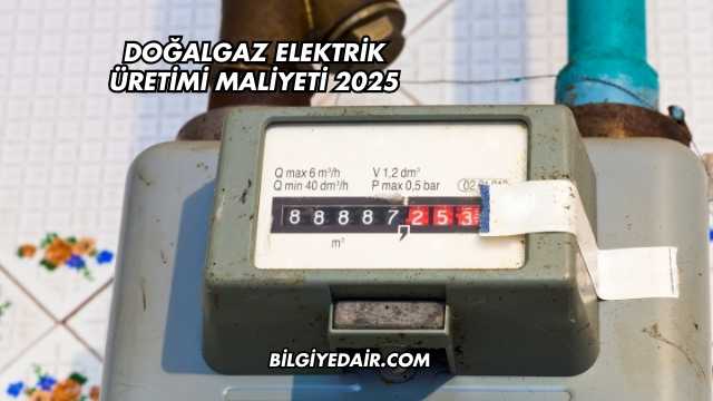 Doğalgaz Elektrik Üretimi Maliyeti 2025