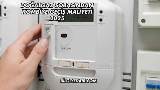 Doğalgaz Sobasından Kombiye Geçiş Maliyeti 2025