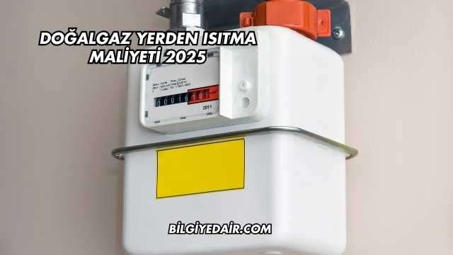 Doğalgaz Yerden Isıtma Maliyeti 2025