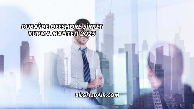 Dubai'de Offshore Şirket Kurma Maliyeti 2025