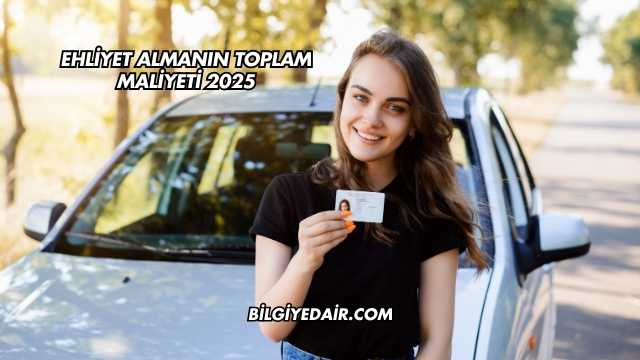 Ehliyet Almanın Toplam Maliyeti 2025