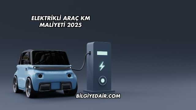 Elektrikli Araç KM Maliyeti 2025