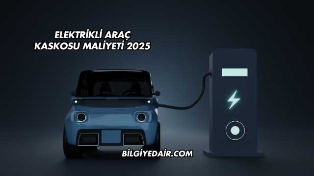 Elektrikli Araç Kaskosu Maliyeti 2025