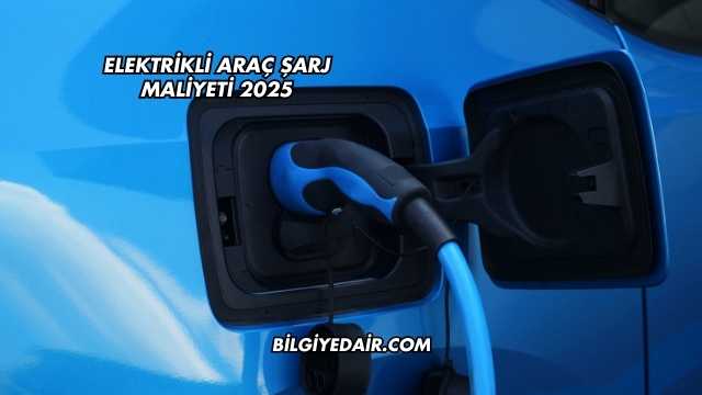 Elektrikli Araç Şarj Maliyeti 2025