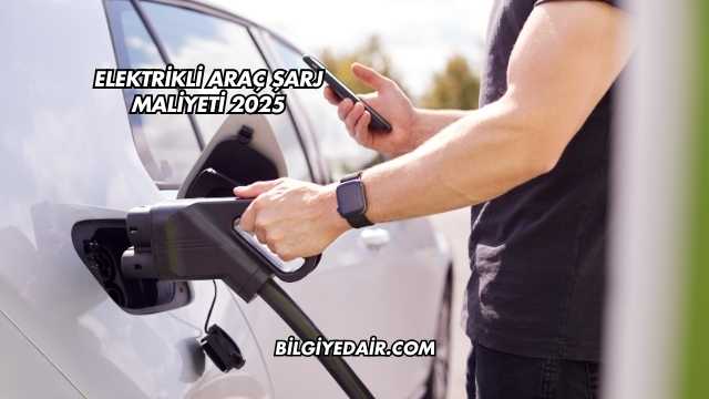 Elektrikli Araç Şarj Maliyeti 2025