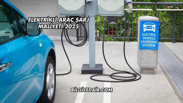 Elektrikli Araç Şarj Maliyeti 2025