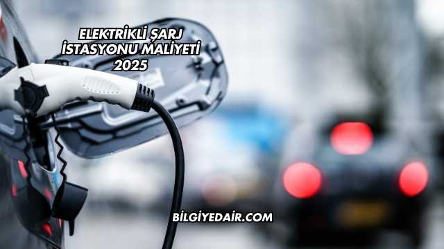 Elektrikli Şarj İstasyonu Maliyeti 2025