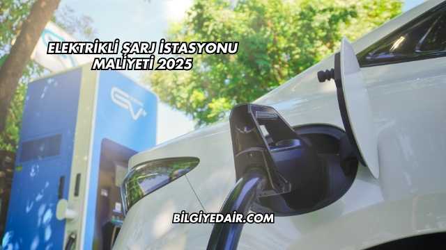 Elektrikli Şarj İstasyonu Maliyeti 2025