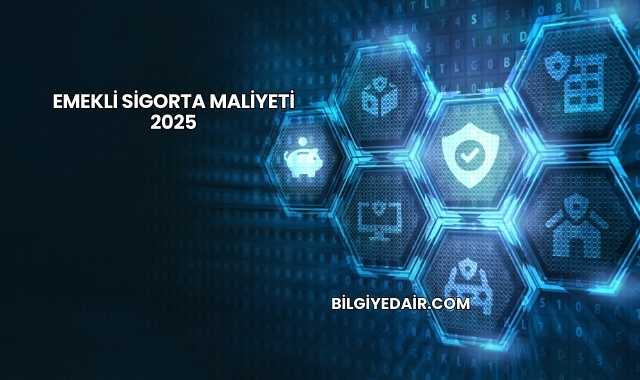 Emekli Sigorta Maliyeti 2025