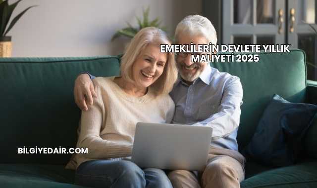Emeklilerin Devlete Yıllık Maliyeti 2025