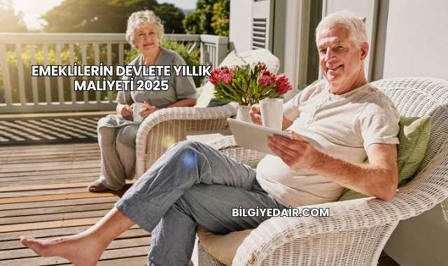 Emeklilerin Devlete Yıllık Maliyeti 2025