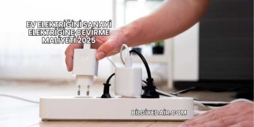 Ev Elektriğini Sanayi Elektriğine Çevirme Maliyeti 2025