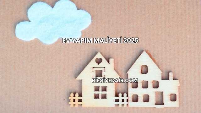Ev Yapım Maliyeti 2025