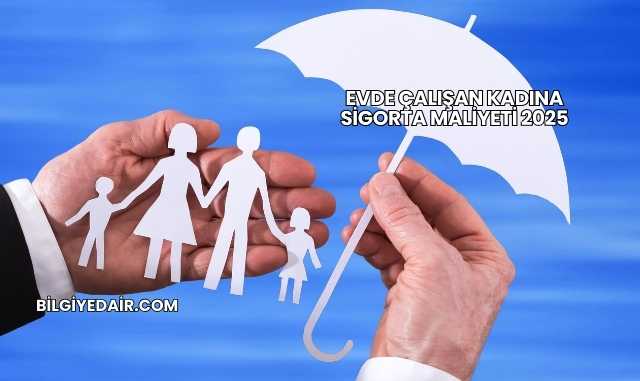 Evde Çalışan Kadına Sigorta Maliyeti 2025
